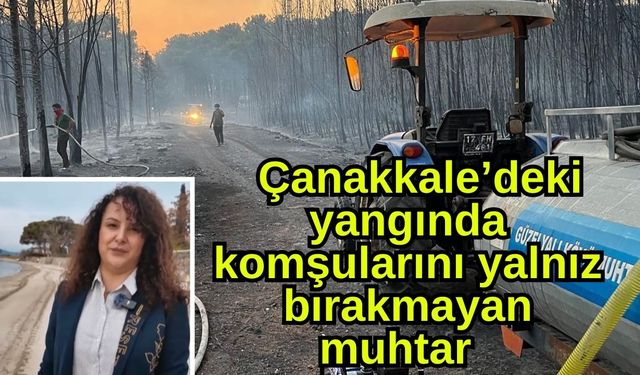 Çanakkale’deki yangında komşularını yalnız bırakmayan muhtar