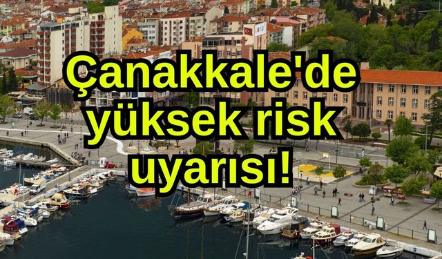 Çanakkale'de yüksek risk uyarısı!