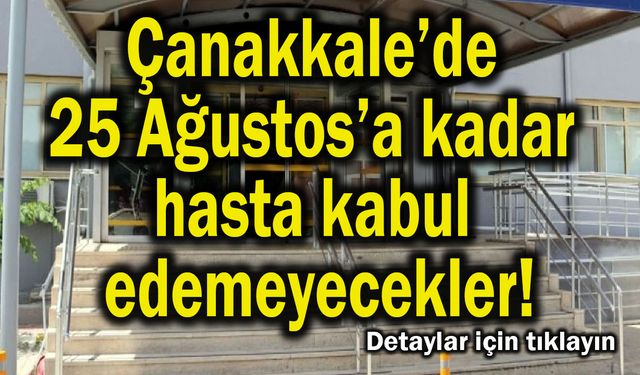 Çanakkale’de 25 Ağustos’a kadar hasta kabul edemeyecekler!