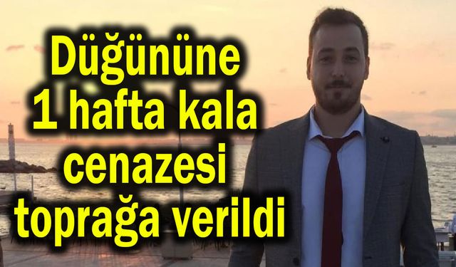 Düğününe 1 hafta kala cenazesi toprağa verildi