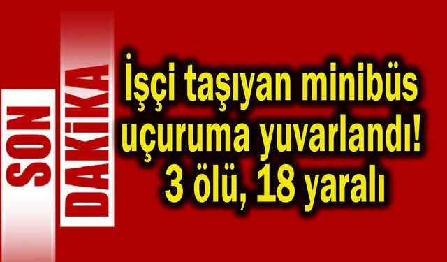 İşçi taşıyan minibüs uçuruma yuvarlandı! 3 ölü, 18 yaralı