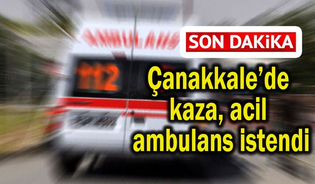 Çanakkale’de kaza, acil ambulans istendi