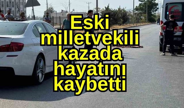 Eski milletvekili kazada hayatını kaybetti