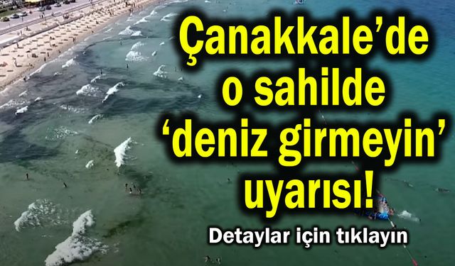 Çanakkale’de o sahilde deniz girmeyin uyarısı!