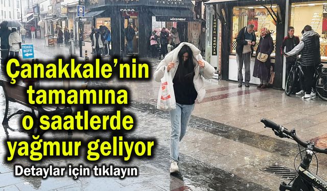 Çanakkale’nin tamamına o saatlerde yağmur geliyor