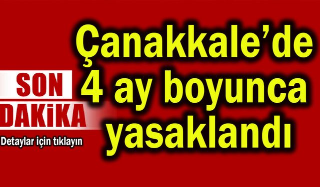 Çanakkale’de 4 ay boyunca yasaklandı