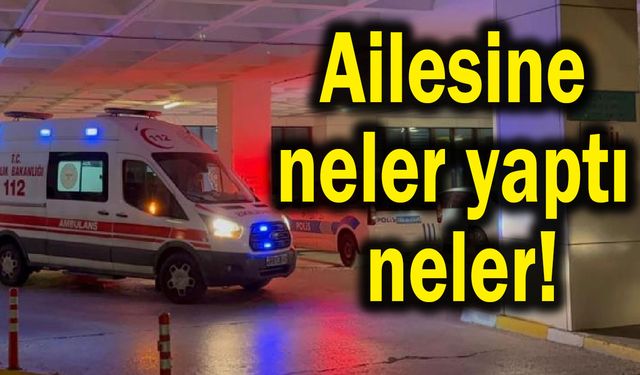 Ailesine neler yaptı neler!