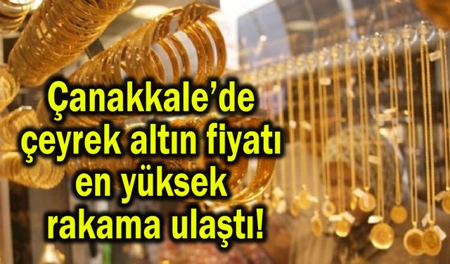 Çanakkale’de çeyrek altın fiyatı en yüksek rakama ulaştı!