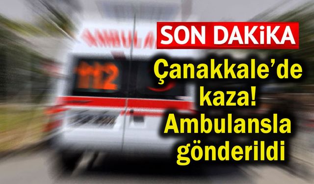 Çanakkale’de kaza! Ambulansla gönderildi