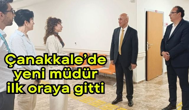 Çanakkale’de yeni müdür ilk oraya gitti