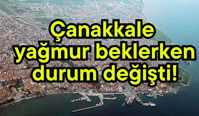 Çanakkale yağmur beklerken, durum değişti!