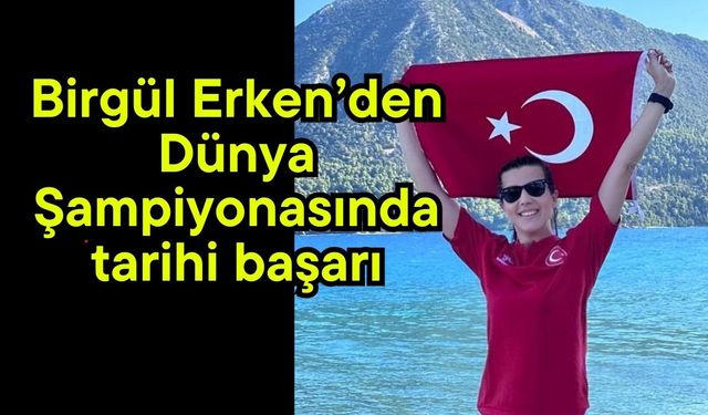 Birgül Erken’den Dünya Şampiyonasında tarihi başarı