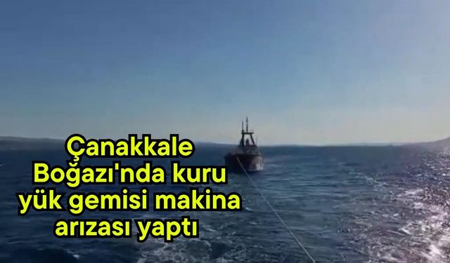 Çanakkale Boğazı'nda kuru yük gemisi makina arızası yaptı