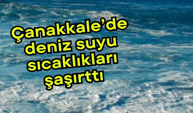 Çanakkale’de deniz suyu sıcaklıkları şaşırttı