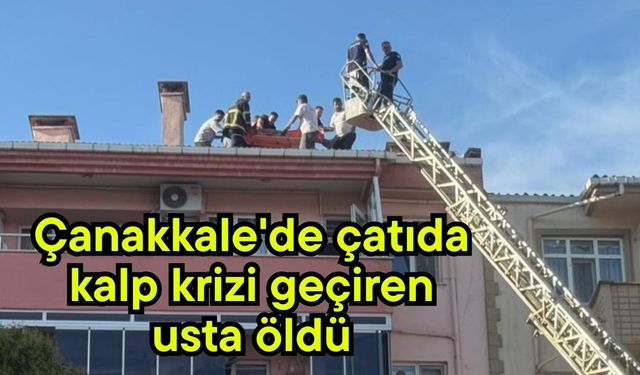 Çanakkale'de çatıda kalp krizi geçiren usta öldü
