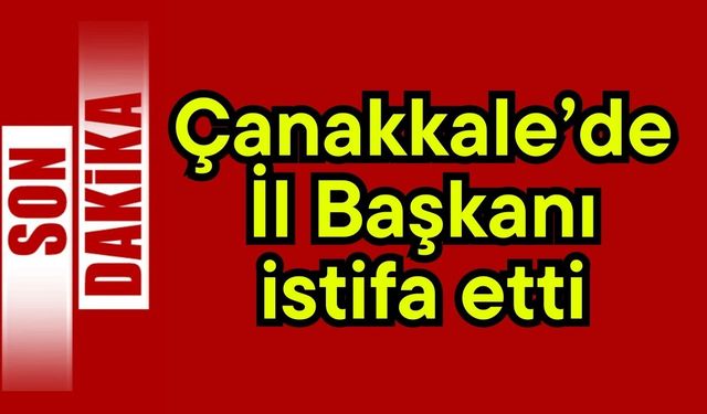 Çanakkale’de il başkanı istifa etti