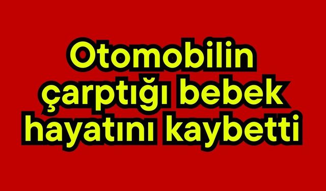 Otomobilin çarptığı bebek hayatını kaybetti