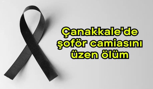 Çanakkale'de şoför camiasını üzen ölüm
