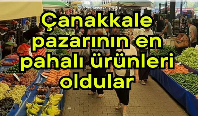 Çanakkale pazarının en pahalı ürünleri oldular