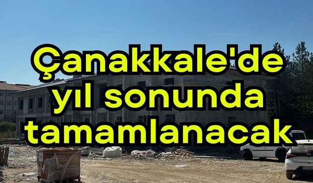 Çanakkale'de yıl sonunda tamamlanacak