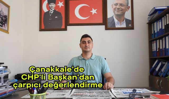 Çanakkale'de CHP'li Başkan'dan çarpıcı değerlendirme