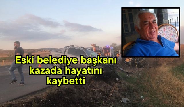 Eski belediye başkanı kazada hayatını kaybetti