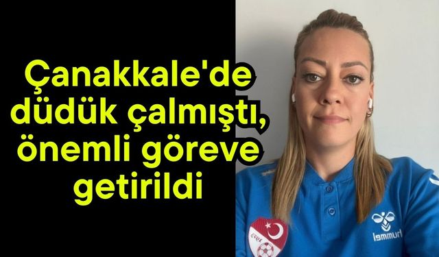 Çanakkale'de düdük çalmıştı, önemli göreve getirildi