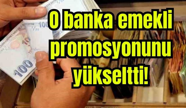 O banka emekli promosyonunu yükseltti!