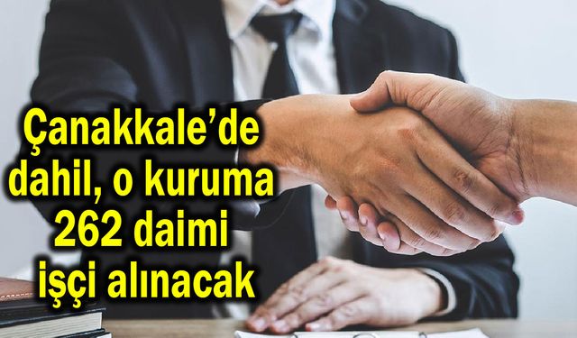 Çanakkale’de dahil, o kuruma 262 daimi işçi alınacak
