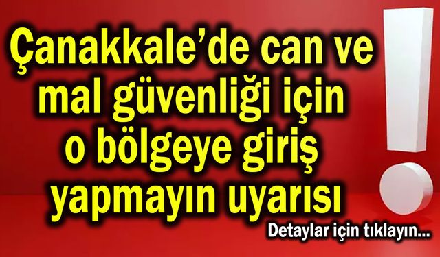 Çanakkale’de o bölgeye giriş yapmayın uyarısı