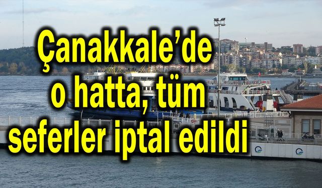 Çanakkale'de o hatta, tüm seferler iptal edildi
