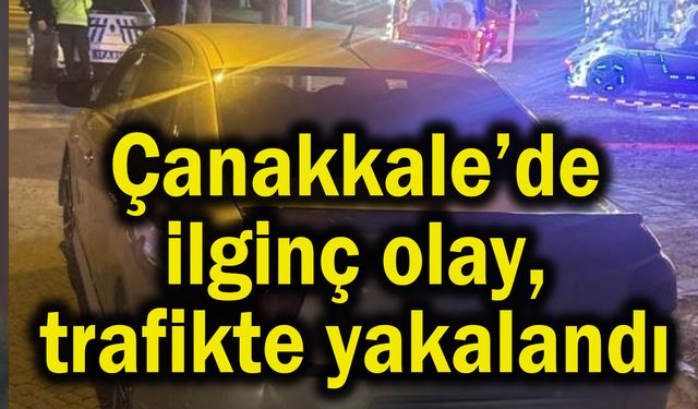 Çanakkale’de ilginç olay, trafikte yakalandı
