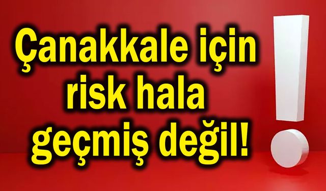 Çanakkale için risk hala geçmiş değil!