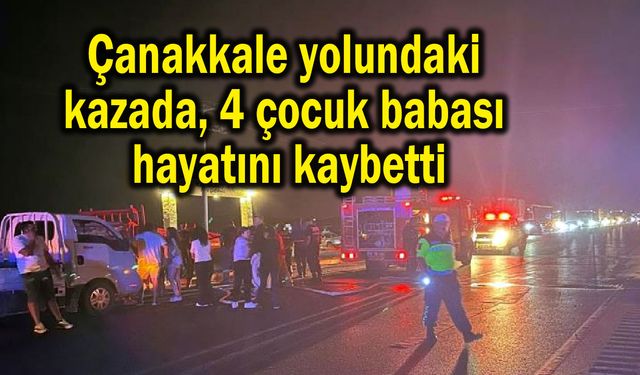 Çanakkale yolundaki kazada 4 çocuk babası hayatını kaybetti