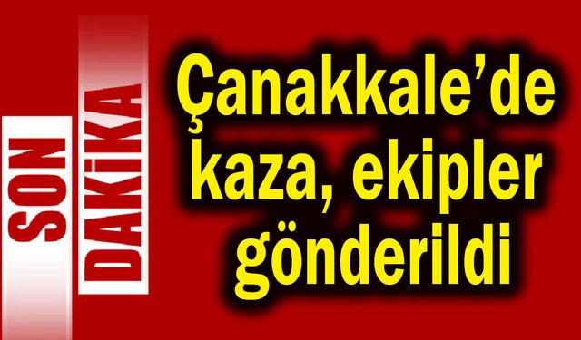 Çanakkale’de kaza, ekipler gönderildi