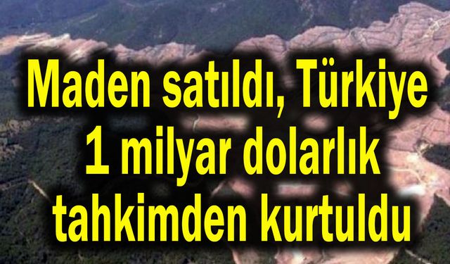 Maden satıldı, Türkiye 1 milyar dolarlık tahkimden kurtuldu