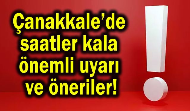 Çanakkale’de saatler kala önemli uyarı ve öneriler!