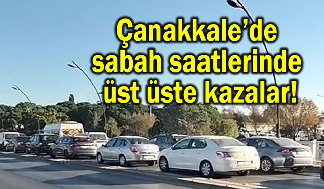 Çanakkale’de sabah saatlerinde üst üste kazalar!