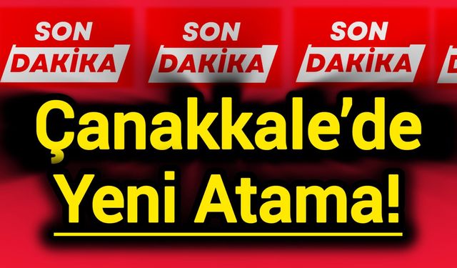 Çanakkale’de Yeni Atama!