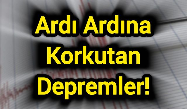 Ardı ardına korkutan depremler!