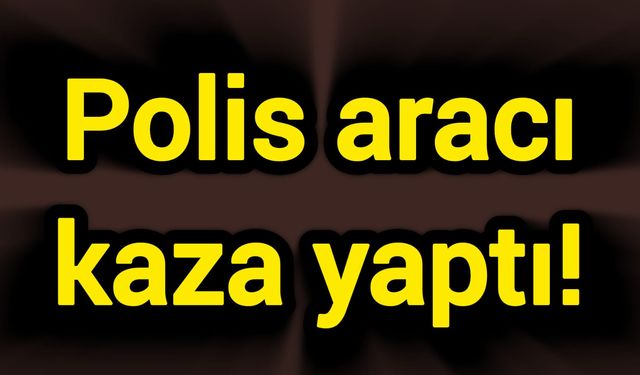 Polis aracı kaza yaptı!