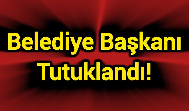 Belediye Başkanı Tutuklandı!