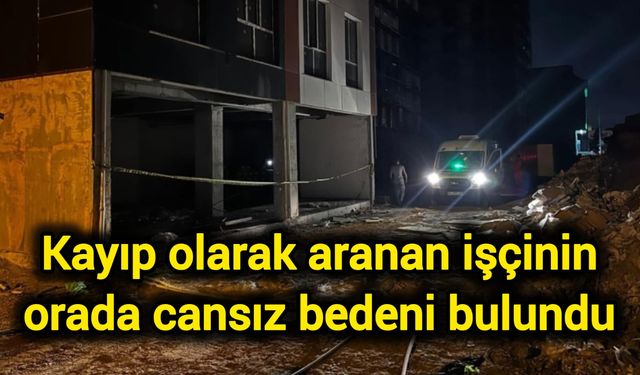 Kayıp olarak aranan işçinin orada cansız bedeni bulundu