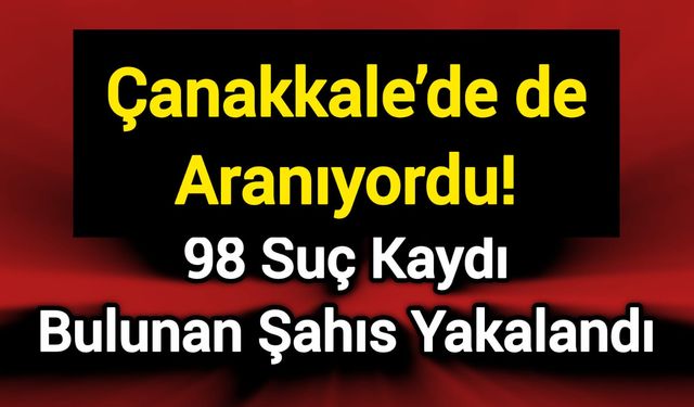 Çanakkale’de de Aranıyordu! 98 Suç Kaydı Bulunan Şahıs Yakalandı