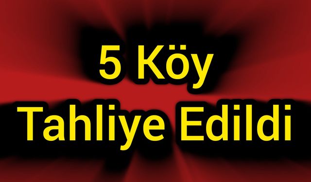 5 köy tahliye edildi