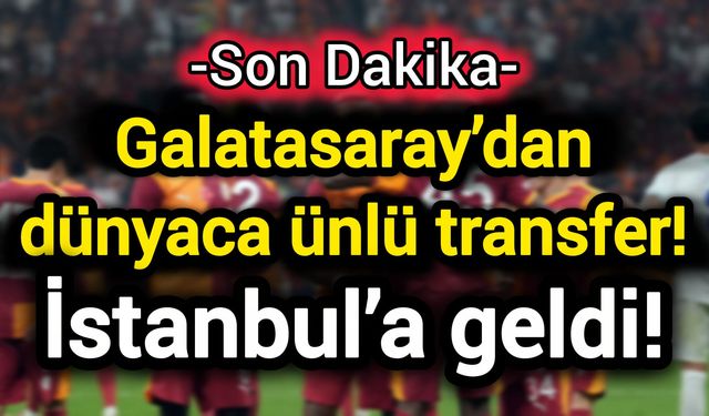 Galatasaray’dan dünyaca ünlü transfer! İstanbul’a geldi!
