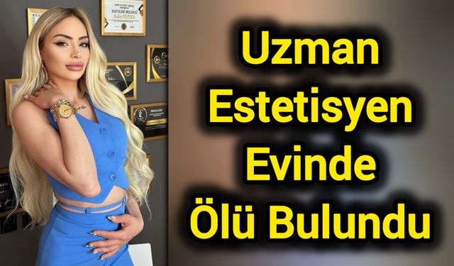 Uzman estetisyen evinde ölü bulundu