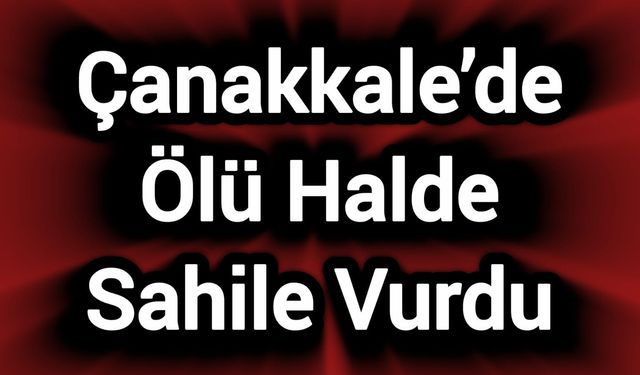 Çanakkale’de Ölü Halde Sahile Vurdu