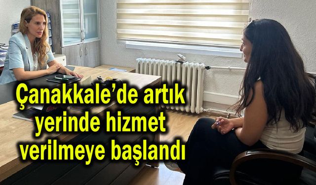 Çanakkale’de artık yerinde hizmet verilmeye başlandı