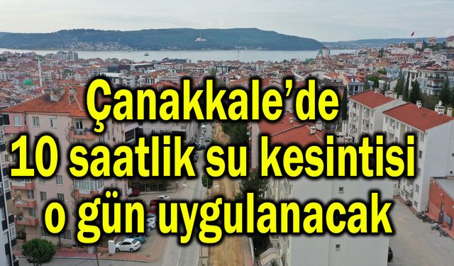 Çanakkale’de 10 saatlik su kesintisi o gün uygulanacak